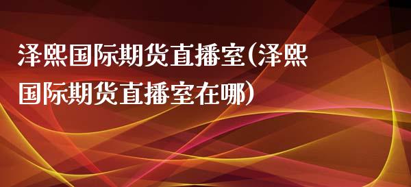 泽熙国际期货直播室(泽熙国际期货直播室在哪)_https://www.fshengfa.com_期货直播室_第1张