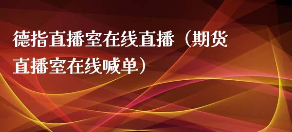 德指直播室在线直播（期货直播室在线喊单）_https://www.fshengfa.com_黄金期货直播室_第1张