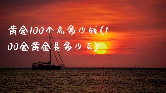 黄金100个点多少钱(100金黄金是多少克)_https://www.fshengfa.com_恒生指数直播室_第1张