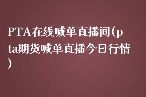 PTA在线喊单直播间(pta期货喊单直播今日行情)_https://www.fshengfa.com_期货直播室_第1张