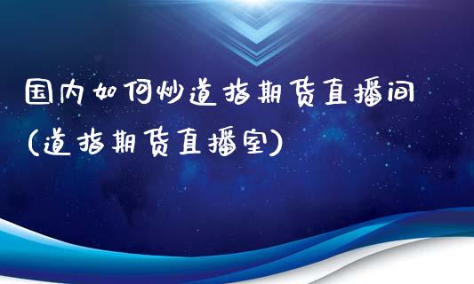 国内如何炒道指期货直播间(道指期货直播室)_https://www.fshengfa.com_恒生指数直播室_第1张