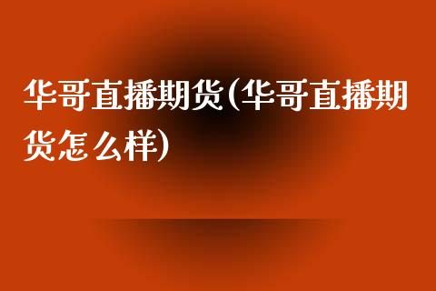 华哥直播期货(华哥直播期货怎么样)_https://www.fshengfa.com_非农直播间_第1张