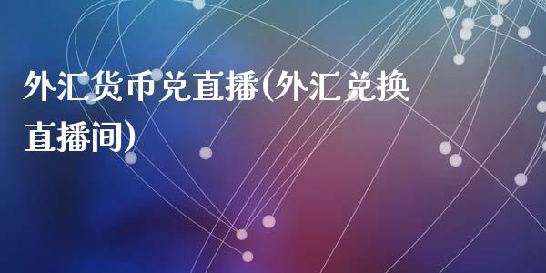 外汇货币兑直播(外汇兑换直播间)_https://www.fshengfa.com_非农直播间_第1张