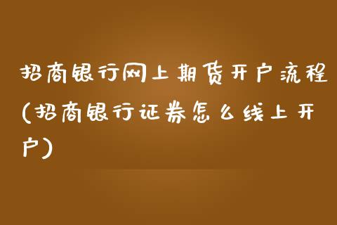 招商银行网上期货开户流程(招商银行证券怎么线上开户)_https://www.fshengfa.com_黄金期货直播室_第1张