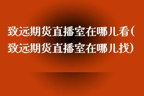 致远期货直播室在哪儿看(致远期货直播室在哪儿找)_https://www.fshengfa.com_非农直播间_第1张