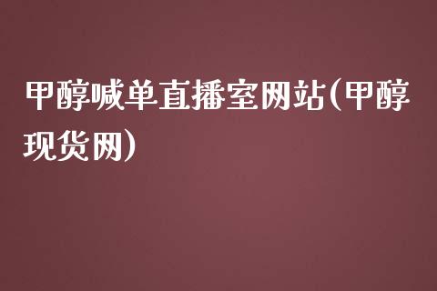 甲醇喊单直播室网站(甲醇现货网)_https://www.fshengfa.com_非农直播间_第1张