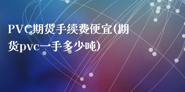 PVC期货手续费便宜(期货pvc一手多少吨)_https://www.fshengfa.com_期货直播室_第1张