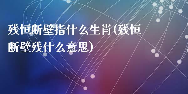 残恒断壁指什么生肖(残恒断壁残什么意思)_https://www.fshengfa.com_恒生指数直播室_第1张