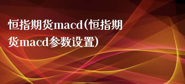 恒指期货macd(恒指期货macd参数设置)_https://www.fshengfa.com_黄金期货直播室_第1张