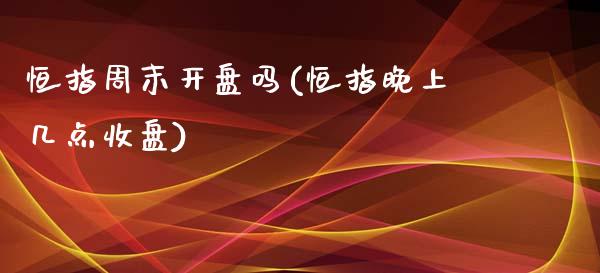 恒指周末开盘吗(恒指晚上几点收盘)_https://www.fshengfa.com_非农直播间_第1张