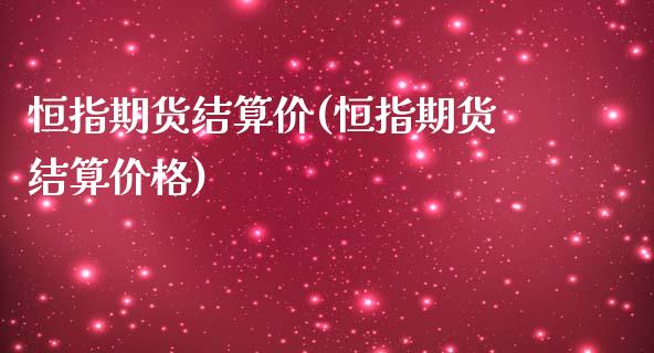 恒指期货结算价(恒指期货结算价格)_https://www.fshengfa.com_期货直播室_第1张