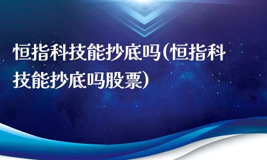 恒指科技能抄底吗(恒指科技能抄底吗股票)_https://www.fshengfa.com_期货直播室_第1张