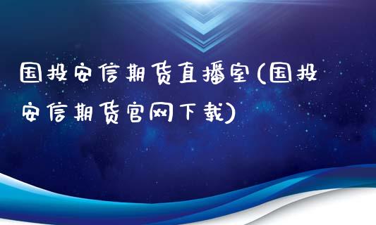 国投安信期货直播室(国投安信期货官网下载)_https://www.fshengfa.com_非农直播间_第1张