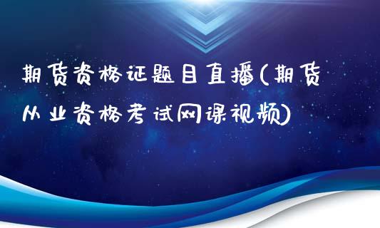 期货资格证题目直播(期货从业资格考试网课视频)_https://www.fshengfa.com_非农直播间_第1张