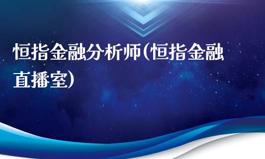 恒指金融分析师(恒指金融直播室)_https://www.fshengfa.com_非农直播间_第1张