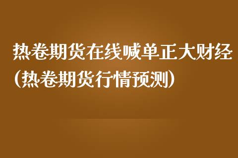 热卷期货在线喊单正大财经(热卷期货行情预测)_https://www.fshengfa.com_黄金期货直播室_第1张