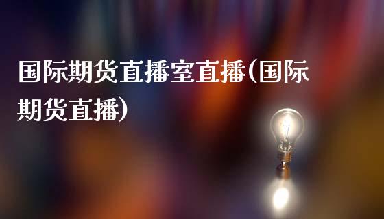 国际期货直播室直播(国际期货直播)_https://www.fshengfa.com_非农直播间_第1张