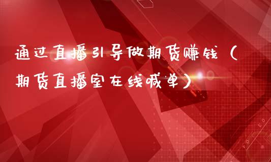 通过直播引导做期货赚钱（期货直播室在线喊单）_https://www.fshengfa.com_期货直播室_第1张