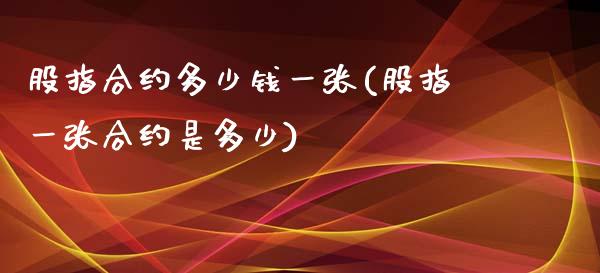 股指合约多少钱一张(股指一张合约是多少)_https://www.fshengfa.com_非农直播间_第1张