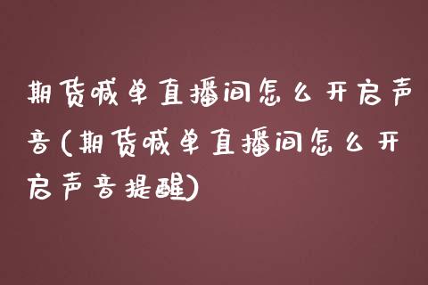 期货喊单直播间怎么开启声音(期货喊单直播间怎么开启声音提醒)_https://www.fshengfa.com_期货直播室_第1张