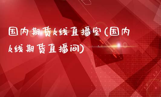 国内期货k线直播室(国内k线期货直播间)_https://www.fshengfa.com_黄金期货直播室_第1张