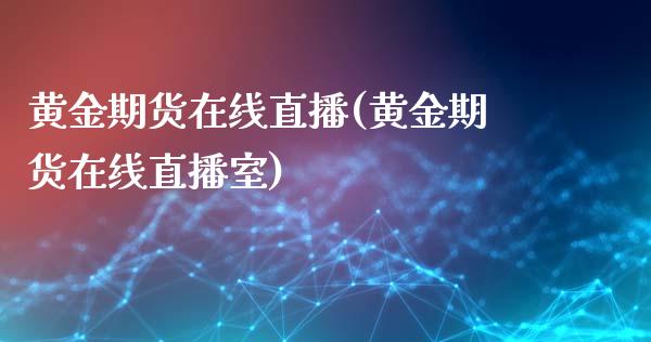 黄金期货在线直播(黄金期货在线直播室)_https://www.fshengfa.com_恒生指数直播室_第1张