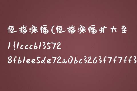 恒指涨幅(恒指涨幅扩大至1%)_https://www.fshengfa.com_非农直播间_第1张