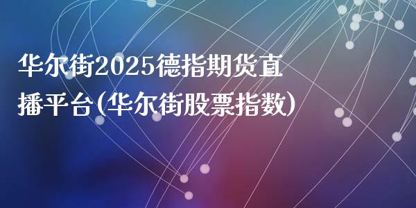 华尔街2025德指期货直播平台(华尔街股票指数)_https://www.fshengfa.com_外盘期货直播室_第1张