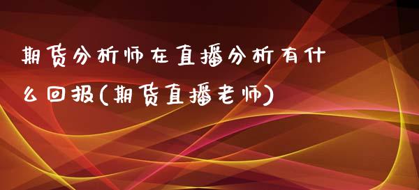 期货分析师在直播分析有什么回报(期货直播老师)_https://www.fshengfa.com_原油期货直播室_第1张