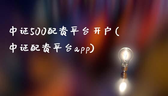 中证500配资平台开户(中证配资平台app)_https://www.fshengfa.com_非农直播间_第1张