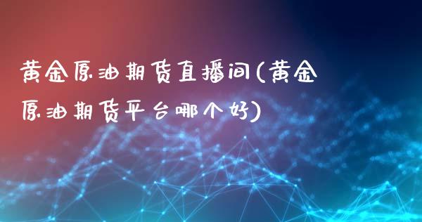 黄金原油期货直播间(黄金原油期货平台哪个好)_https://www.fshengfa.com_黄金期货直播室_第1张