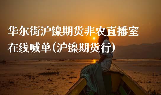 华尔街沪镍期货非农直播室在线喊单(沪镍期货行)_https://www.fshengfa.com_期货直播室_第1张