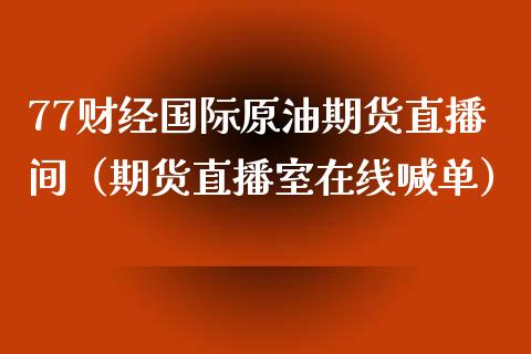 77财经国际原油期货直播间（期货直播室在线喊单）_https://www.fshengfa.com_恒生指数直播室_第1张