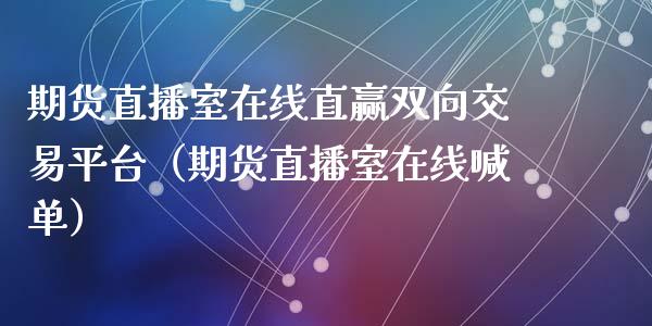 期货直播室在线直赢双向交易平台（期货直播室在线喊单）_https://www.fshengfa.com_黄金期货直播室_第1张