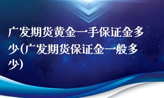 广发期货黄金一手保证金多少(广发期货保证金一般多少)_https://www.fshengfa.com_黄金期货直播室_第1张