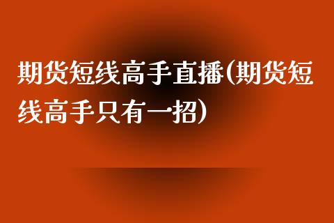 期货短线高手直播(期货短线高手只有一招)_https://www.fshengfa.com_原油期货直播室_第1张