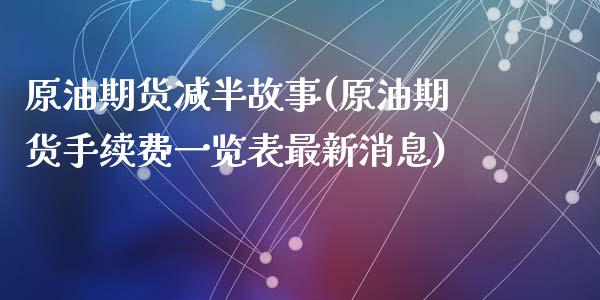 原油期货减半故事(原油期货手续费一览表最新消息)_https://www.fshengfa.com_非农直播间_第1张