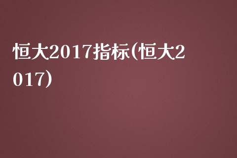 恒大2017指标(恒大2017)_https://www.fshengfa.com_非农直播间_第1张