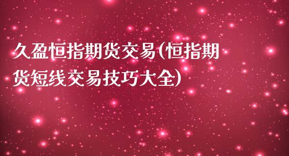 久盈恒指期货交易(恒指期货短线交易技巧大全)_https://www.fshengfa.com_黄金期货直播室_第1张