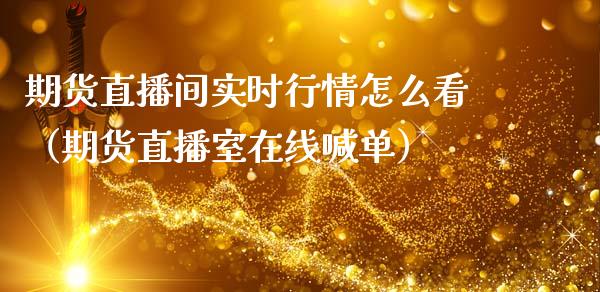 期货直播间实时行情怎么看（期货直播室在线喊单）_https://www.fshengfa.com_黄金期货直播室_第1张