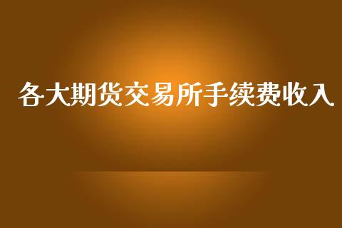 各大期货交易所手续费收入_https://www.fshengfa.com_非农直播间_第1张