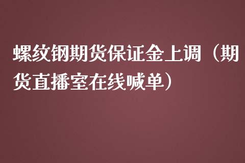 螺纹钢期货保证金上调（期货直播室在线喊单）_https://www.fshengfa.com_黄金期货直播室_第1张