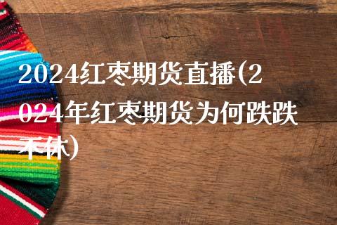 2024红枣期货直播(2024年红枣期货为何跌跌不休)_https://www.fshengfa.com_期货直播室_第1张