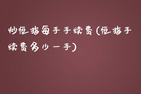 炒恒指每手手续费(恒指手续费多少一手)_https://www.fshengfa.com_非农直播间_第1张