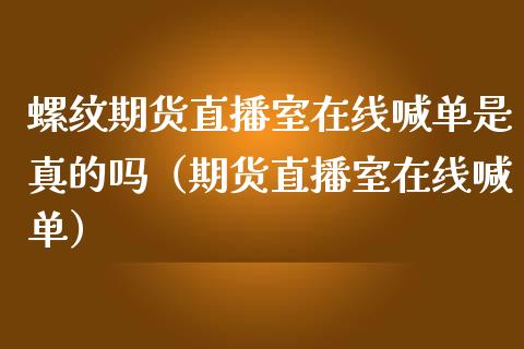 螺纹期货直播室在线喊单是真的吗（期货直播室在线喊单）_https://www.fshengfa.com_期货直播室_第1张