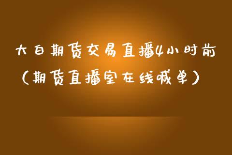 大白期货交易直播4小时前（期货直播室在线喊单）_https://www.fshengfa.com_期货直播室_第1张