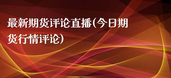 最新期货评论直播(今日期货行情评论)_https://www.fshengfa.com_原油期货直播室_第1张