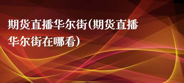 期货直播华尔街(期货直播华尔街在哪看)_https://www.fshengfa.com_原油期货直播室_第1张