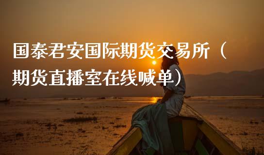 国泰君安国际期货交易所（期货直播室在线喊单）_https://www.fshengfa.com_黄金期货直播室_第1张