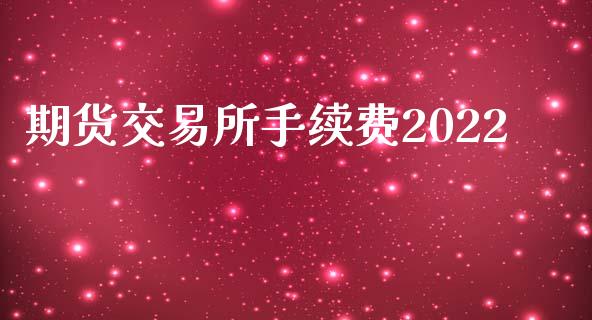 期货交易所手续费2022_https://www.fshengfa.com_非农直播间_第1张